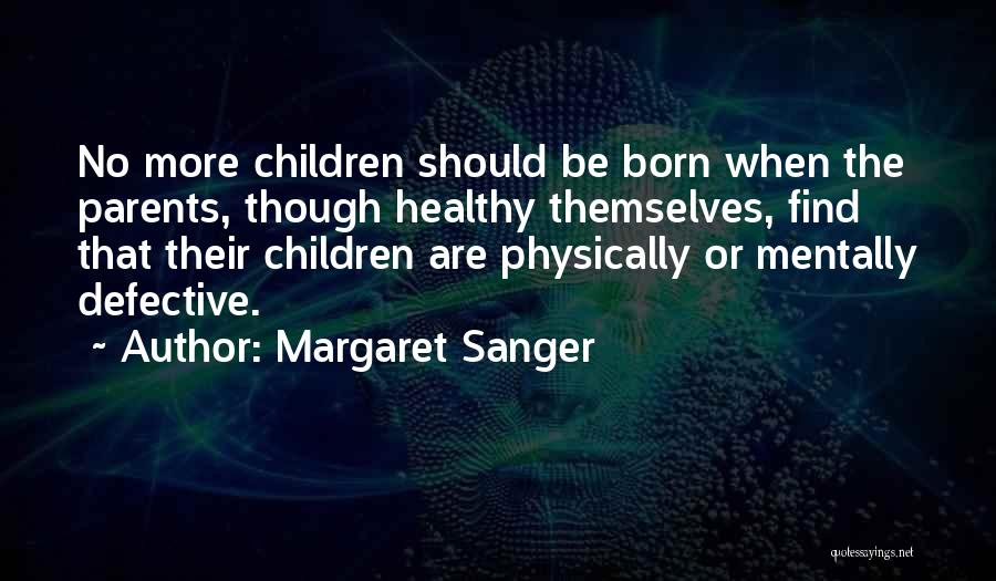 Margaret Sanger Quotes: No More Children Should Be Born When The Parents, Though Healthy Themselves, Find That Their Children Are Physically Or Mentally