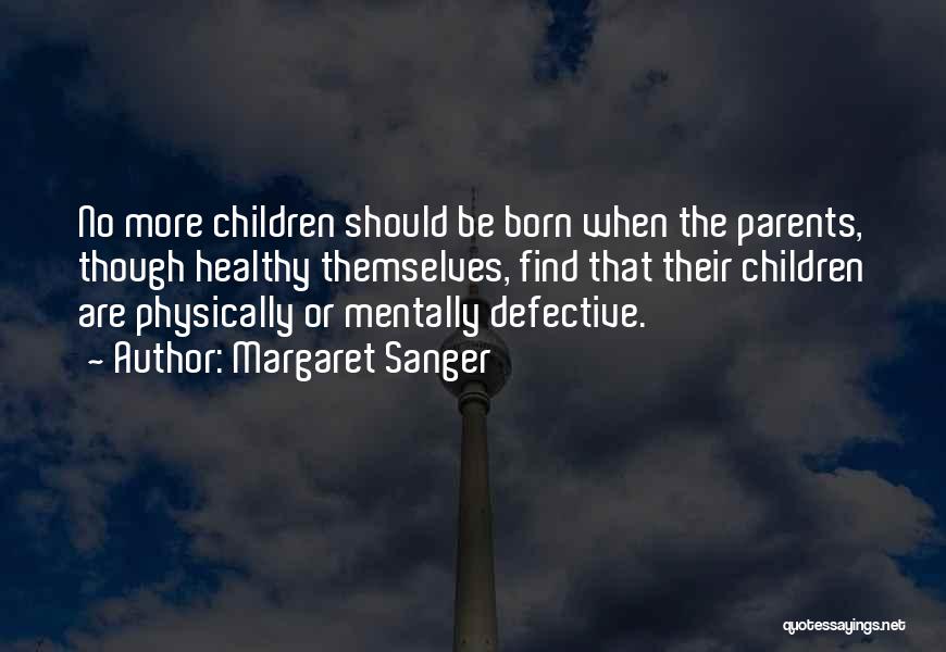 Margaret Sanger Quotes: No More Children Should Be Born When The Parents, Though Healthy Themselves, Find That Their Children Are Physically Or Mentally
