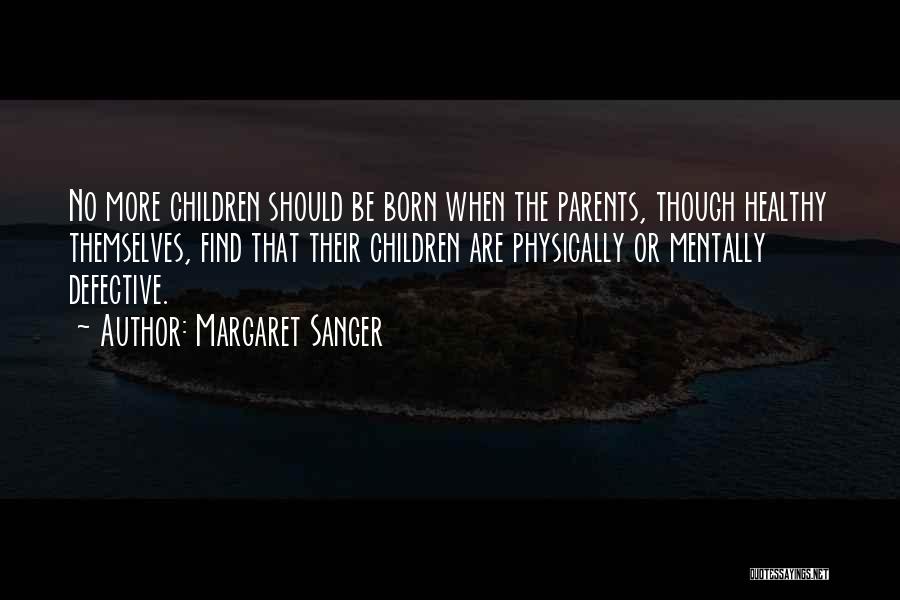 Margaret Sanger Quotes: No More Children Should Be Born When The Parents, Though Healthy Themselves, Find That Their Children Are Physically Or Mentally