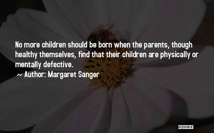 Margaret Sanger Quotes: No More Children Should Be Born When The Parents, Though Healthy Themselves, Find That Their Children Are Physically Or Mentally