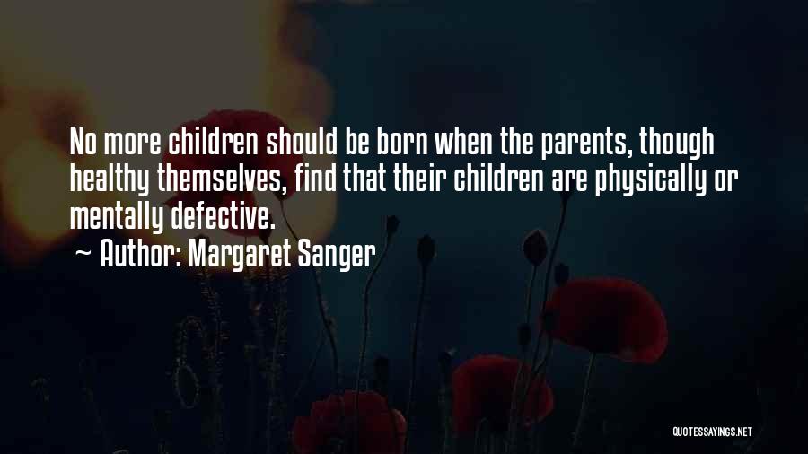 Margaret Sanger Quotes: No More Children Should Be Born When The Parents, Though Healthy Themselves, Find That Their Children Are Physically Or Mentally