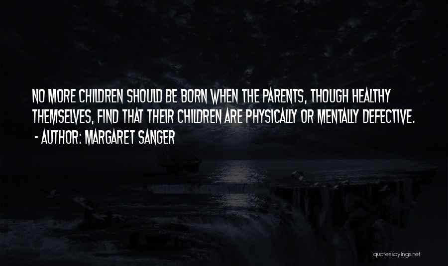 Margaret Sanger Quotes: No More Children Should Be Born When The Parents, Though Healthy Themselves, Find That Their Children Are Physically Or Mentally