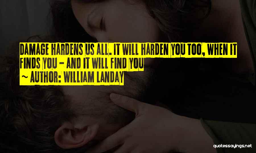 William Landay Quotes: Damage Hardens Us All. It Will Harden You Too, When It Finds You - And It Will Find You
