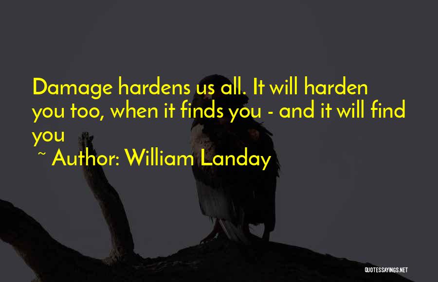 William Landay Quotes: Damage Hardens Us All. It Will Harden You Too, When It Finds You - And It Will Find You