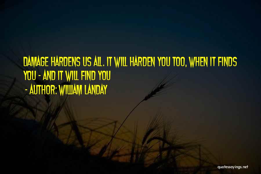 William Landay Quotes: Damage Hardens Us All. It Will Harden You Too, When It Finds You - And It Will Find You