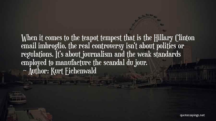 Kurt Eichenwald Quotes: When It Comes To The Teapot Tempest That Is The Hillary Clinton Email Imbroglio, The Real Controversy Isn't About Politics