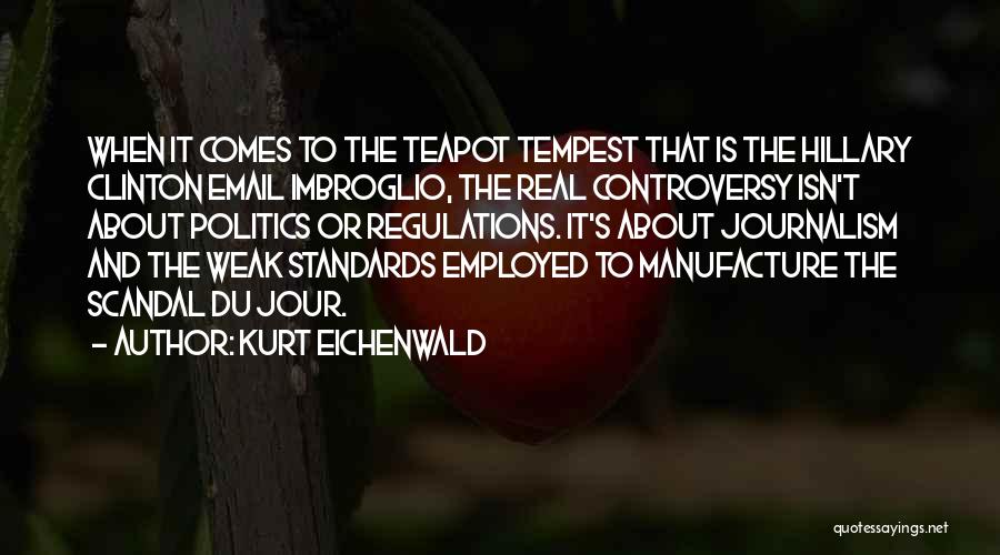 Kurt Eichenwald Quotes: When It Comes To The Teapot Tempest That Is The Hillary Clinton Email Imbroglio, The Real Controversy Isn't About Politics