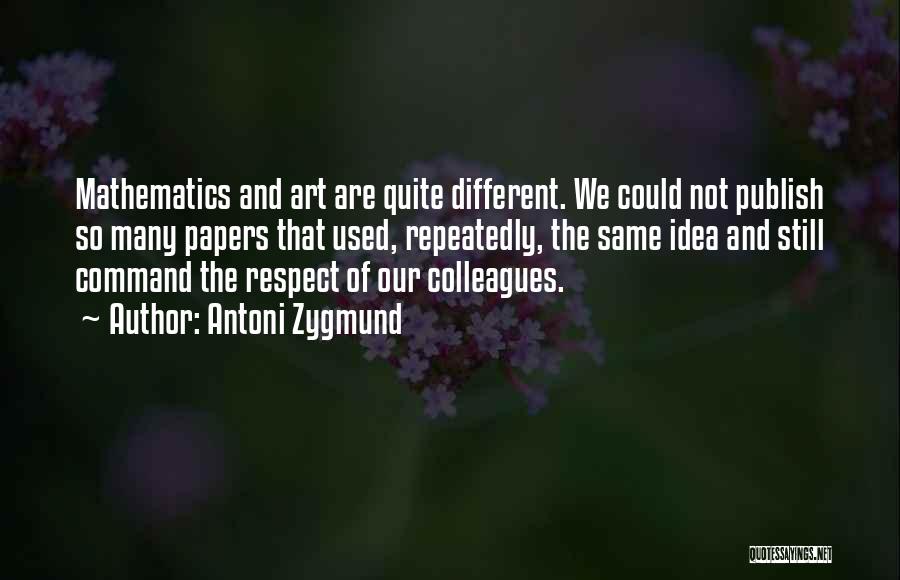 Antoni Zygmund Quotes: Mathematics And Art Are Quite Different. We Could Not Publish So Many Papers That Used, Repeatedly, The Same Idea And