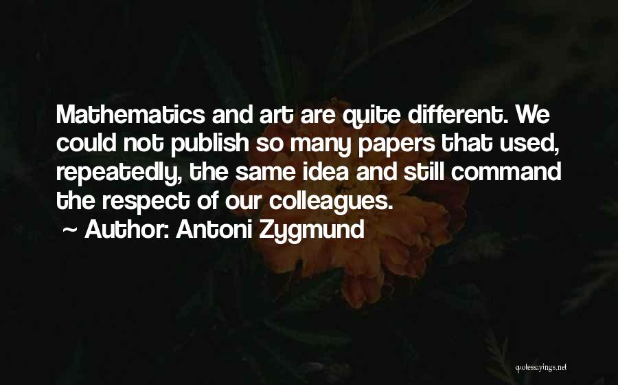 Antoni Zygmund Quotes: Mathematics And Art Are Quite Different. We Could Not Publish So Many Papers That Used, Repeatedly, The Same Idea And