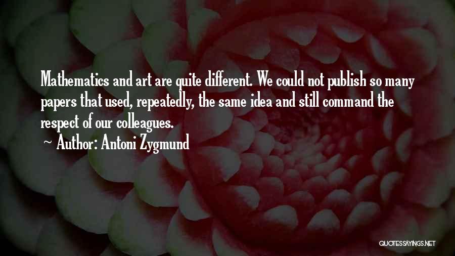 Antoni Zygmund Quotes: Mathematics And Art Are Quite Different. We Could Not Publish So Many Papers That Used, Repeatedly, The Same Idea And