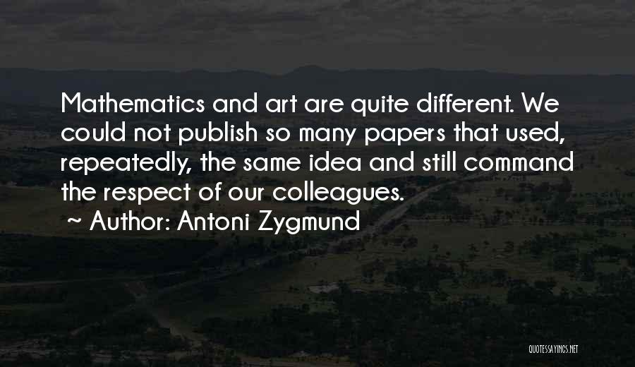 Antoni Zygmund Quotes: Mathematics And Art Are Quite Different. We Could Not Publish So Many Papers That Used, Repeatedly, The Same Idea And