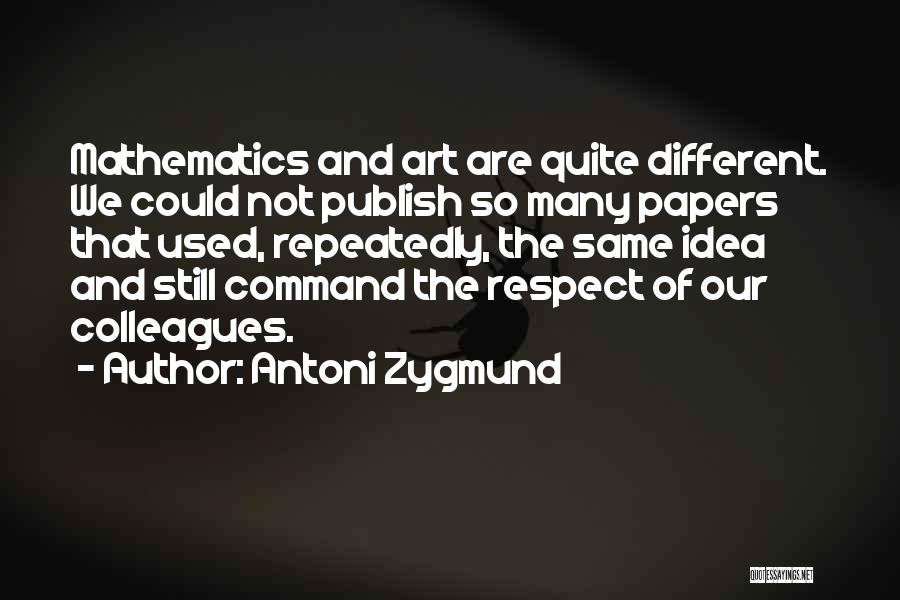 Antoni Zygmund Quotes: Mathematics And Art Are Quite Different. We Could Not Publish So Many Papers That Used, Repeatedly, The Same Idea And