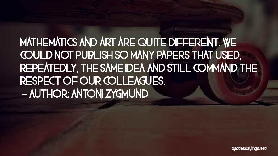Antoni Zygmund Quotes: Mathematics And Art Are Quite Different. We Could Not Publish So Many Papers That Used, Repeatedly, The Same Idea And