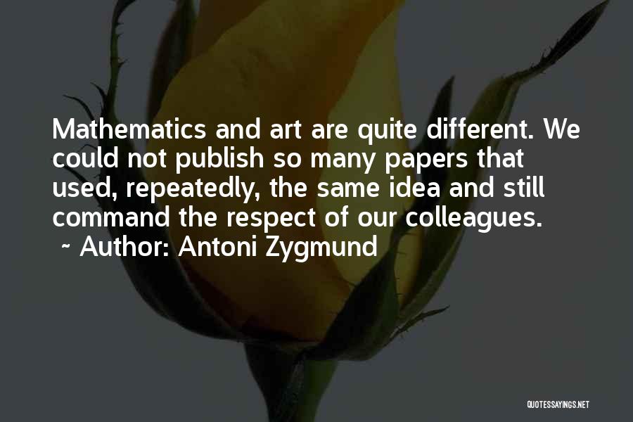 Antoni Zygmund Quotes: Mathematics And Art Are Quite Different. We Could Not Publish So Many Papers That Used, Repeatedly, The Same Idea And