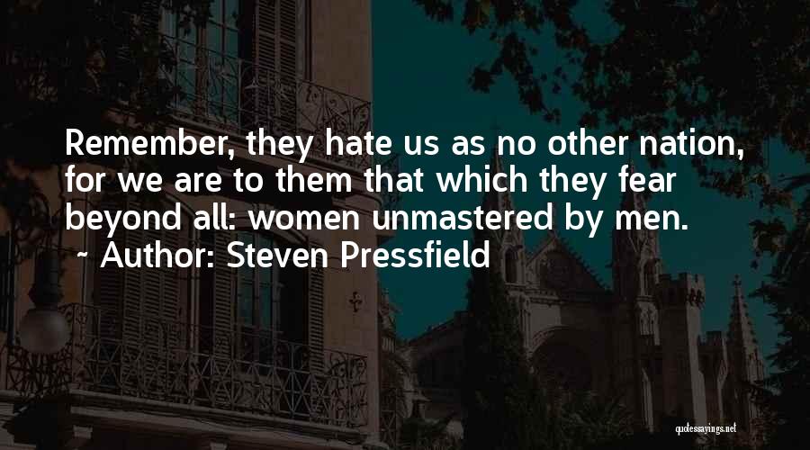 Steven Pressfield Quotes: Remember, They Hate Us As No Other Nation, For We Are To Them That Which They Fear Beyond All: Women