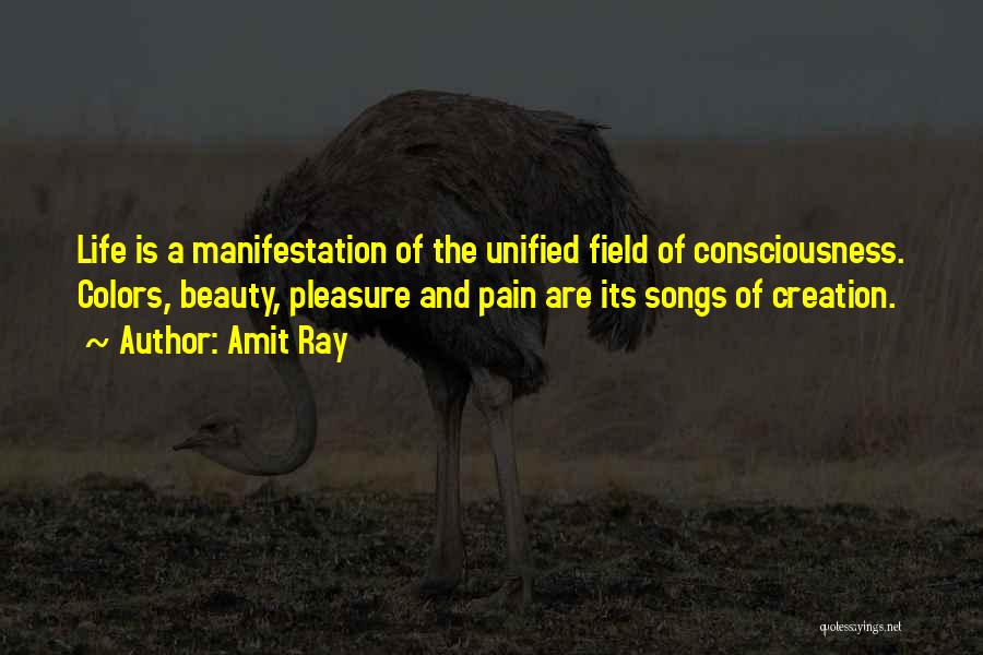 Amit Ray Quotes: Life Is A Manifestation Of The Unified Field Of Consciousness. Colors, Beauty, Pleasure And Pain Are Its Songs Of Creation.