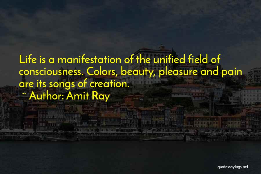 Amit Ray Quotes: Life Is A Manifestation Of The Unified Field Of Consciousness. Colors, Beauty, Pleasure And Pain Are Its Songs Of Creation.