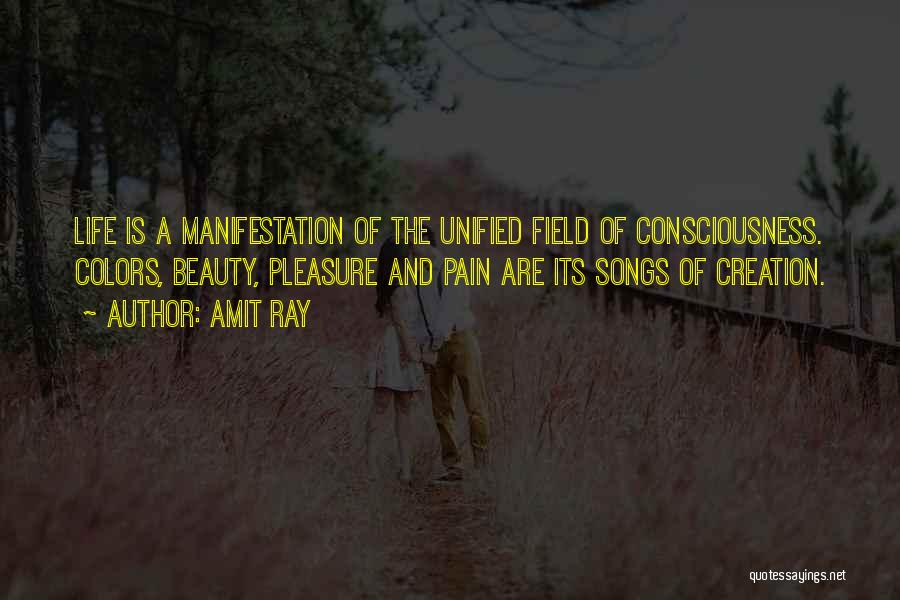Amit Ray Quotes: Life Is A Manifestation Of The Unified Field Of Consciousness. Colors, Beauty, Pleasure And Pain Are Its Songs Of Creation.
