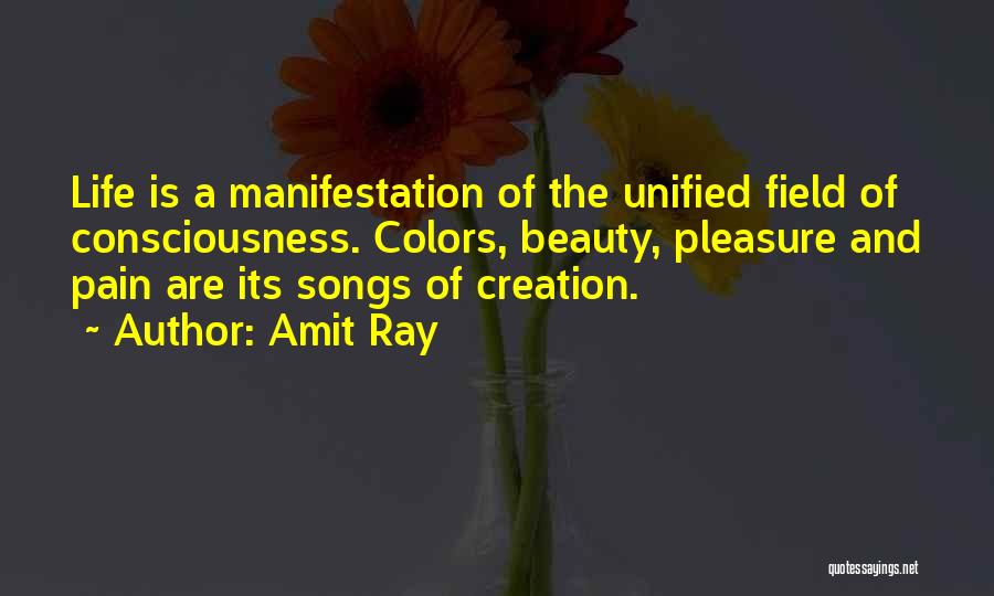 Amit Ray Quotes: Life Is A Manifestation Of The Unified Field Of Consciousness. Colors, Beauty, Pleasure And Pain Are Its Songs Of Creation.