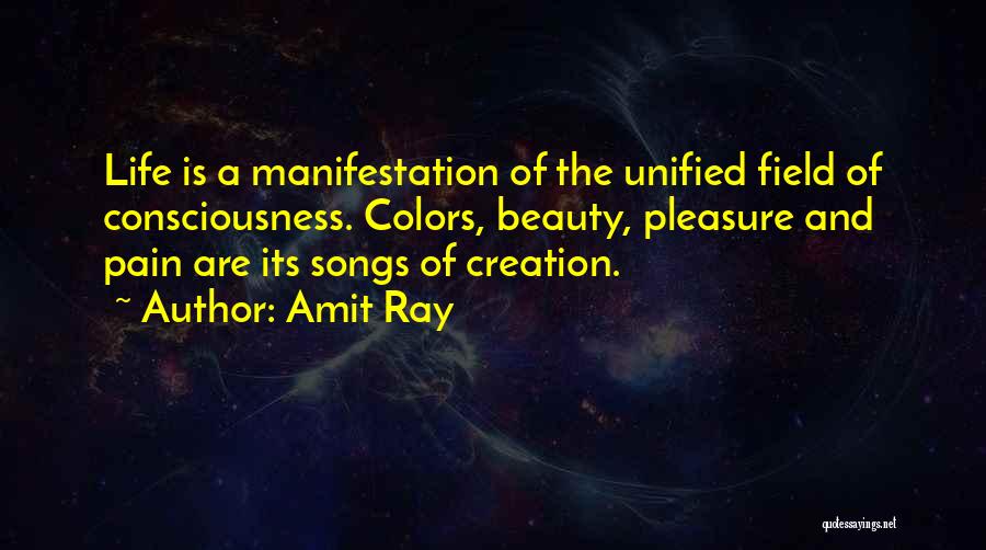 Amit Ray Quotes: Life Is A Manifestation Of The Unified Field Of Consciousness. Colors, Beauty, Pleasure And Pain Are Its Songs Of Creation.