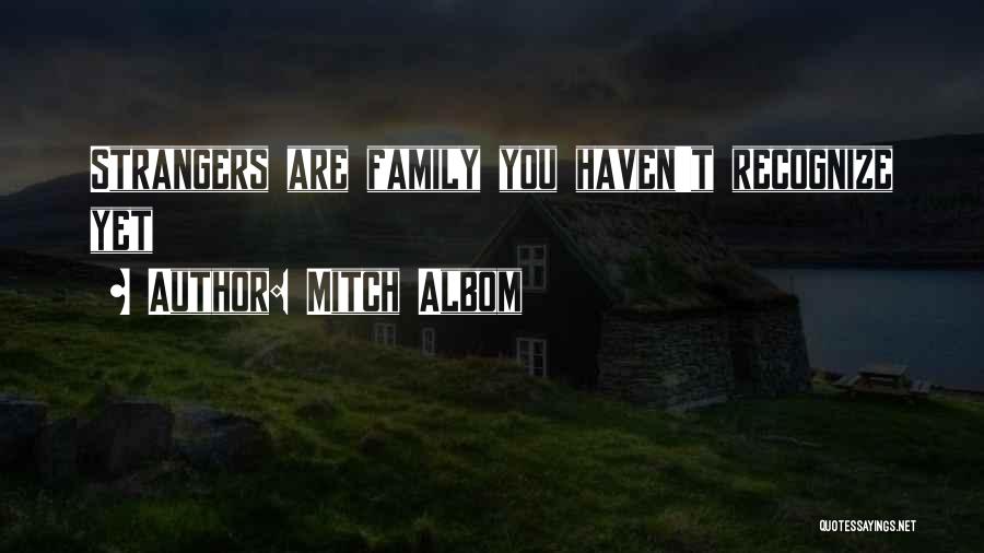 Mitch Albom Quotes: Strangers Are Family You Haven't Recognize Yet