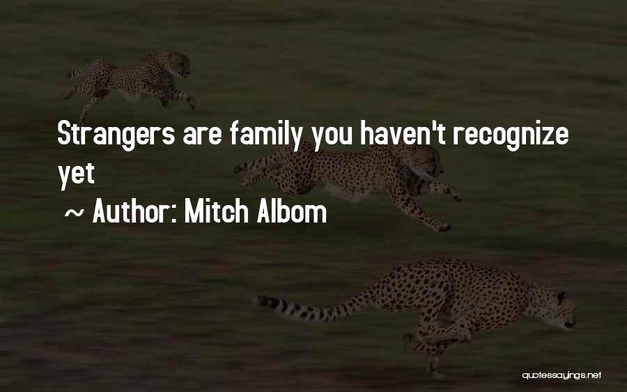 Mitch Albom Quotes: Strangers Are Family You Haven't Recognize Yet