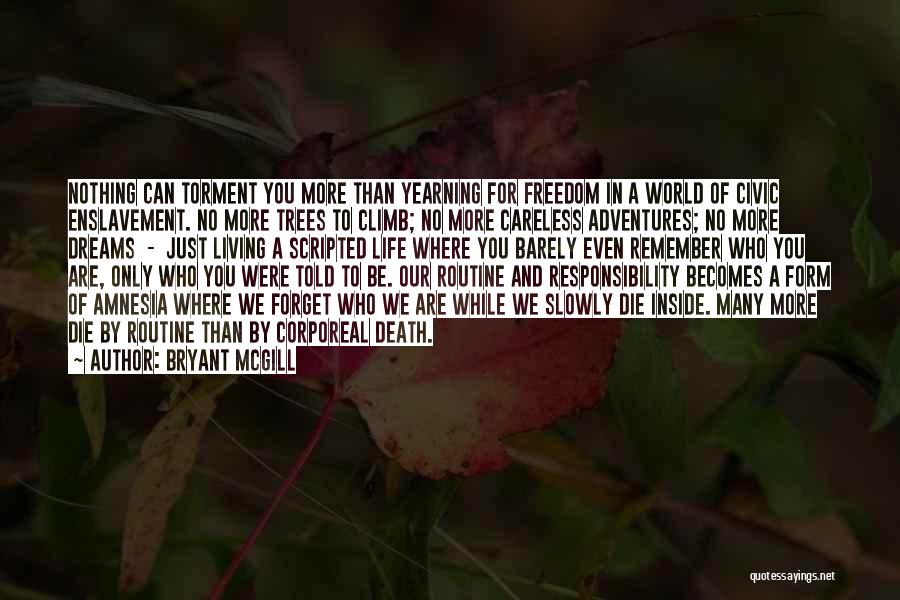 Bryant McGill Quotes: Nothing Can Torment You More Than Yearning For Freedom In A World Of Civic Enslavement. No More Trees To Climb;