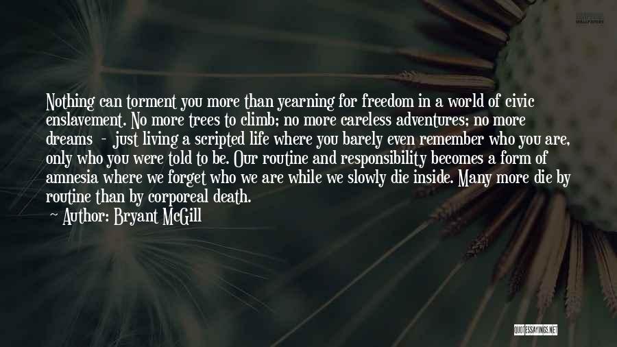 Bryant McGill Quotes: Nothing Can Torment You More Than Yearning For Freedom In A World Of Civic Enslavement. No More Trees To Climb;
