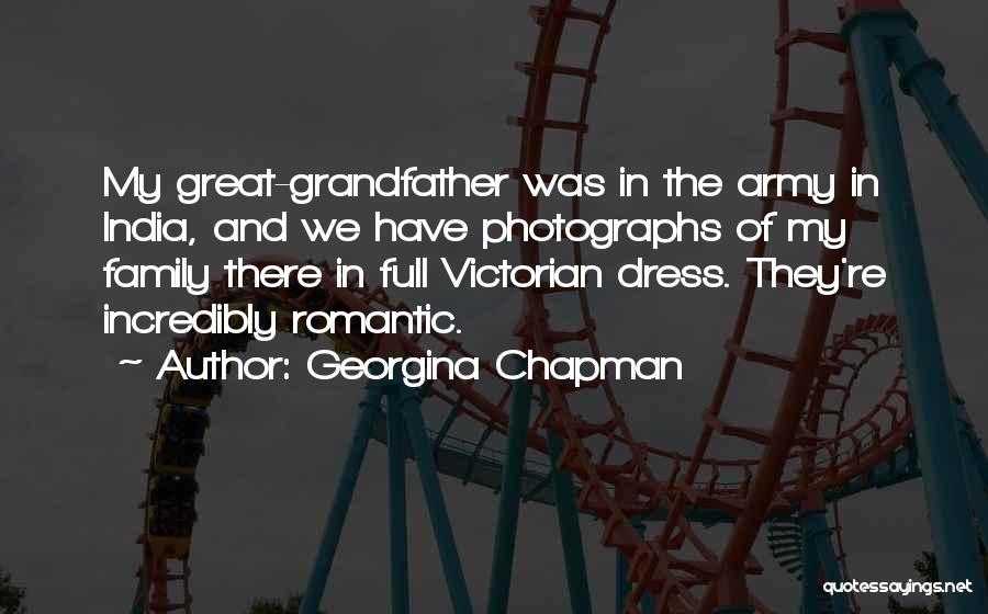 Georgina Chapman Quotes: My Great-grandfather Was In The Army In India, And We Have Photographs Of My Family There In Full Victorian Dress.