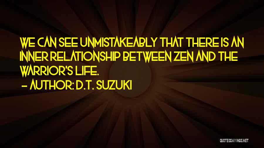 D.T. Suzuki Quotes: We Can See Unmistakeably That There Is An Inner Relationship Between Zen And The Warrior's Life.