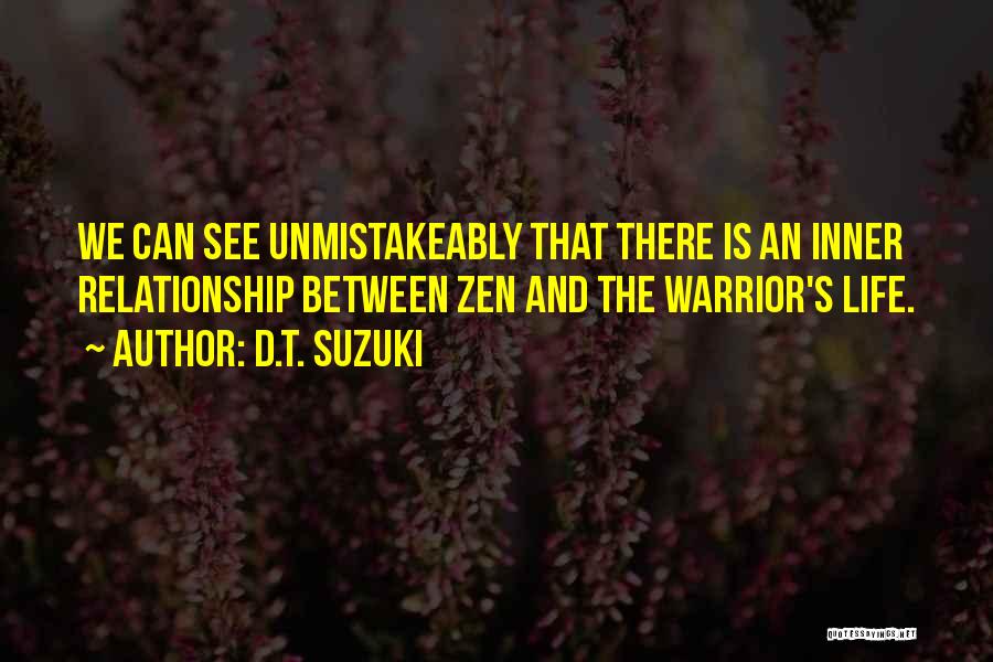 D.T. Suzuki Quotes: We Can See Unmistakeably That There Is An Inner Relationship Between Zen And The Warrior's Life.