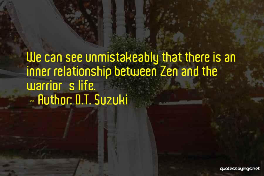 D.T. Suzuki Quotes: We Can See Unmistakeably That There Is An Inner Relationship Between Zen And The Warrior's Life.