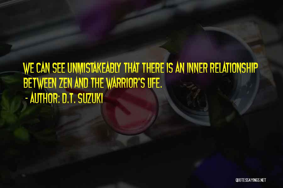 D.T. Suzuki Quotes: We Can See Unmistakeably That There Is An Inner Relationship Between Zen And The Warrior's Life.