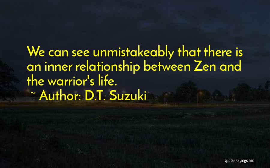 D.T. Suzuki Quotes: We Can See Unmistakeably That There Is An Inner Relationship Between Zen And The Warrior's Life.