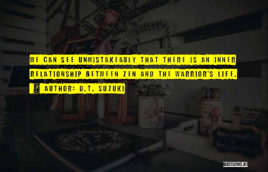 D.T. Suzuki Quotes: We Can See Unmistakeably That There Is An Inner Relationship Between Zen And The Warrior's Life.