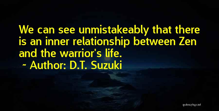 D.T. Suzuki Quotes: We Can See Unmistakeably That There Is An Inner Relationship Between Zen And The Warrior's Life.