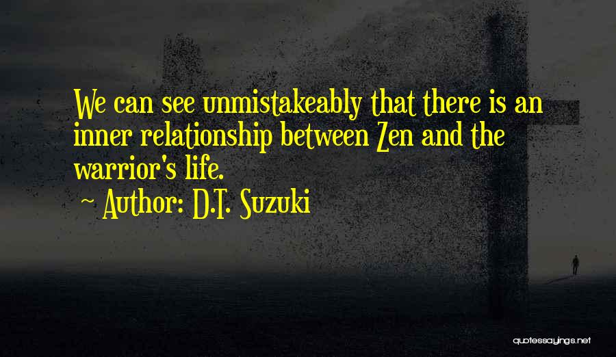 D.T. Suzuki Quotes: We Can See Unmistakeably That There Is An Inner Relationship Between Zen And The Warrior's Life.