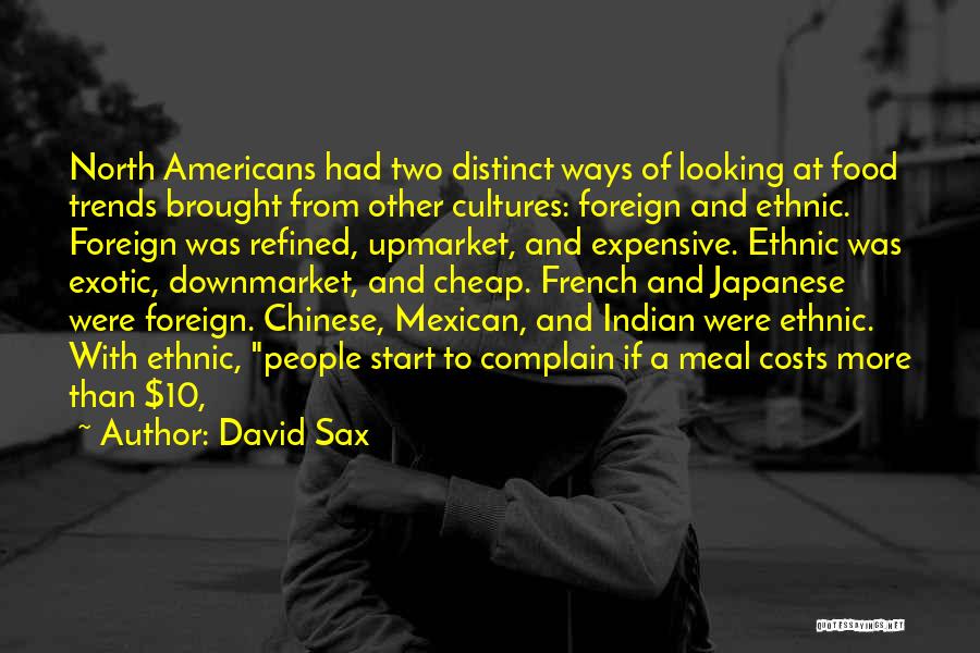 David Sax Quotes: North Americans Had Two Distinct Ways Of Looking At Food Trends Brought From Other Cultures: Foreign And Ethnic. Foreign Was