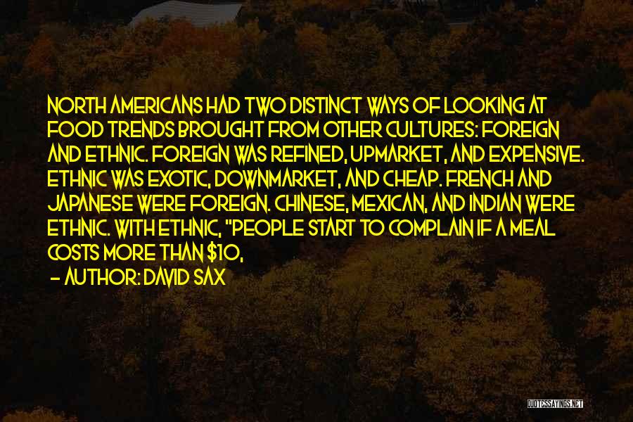 David Sax Quotes: North Americans Had Two Distinct Ways Of Looking At Food Trends Brought From Other Cultures: Foreign And Ethnic. Foreign Was