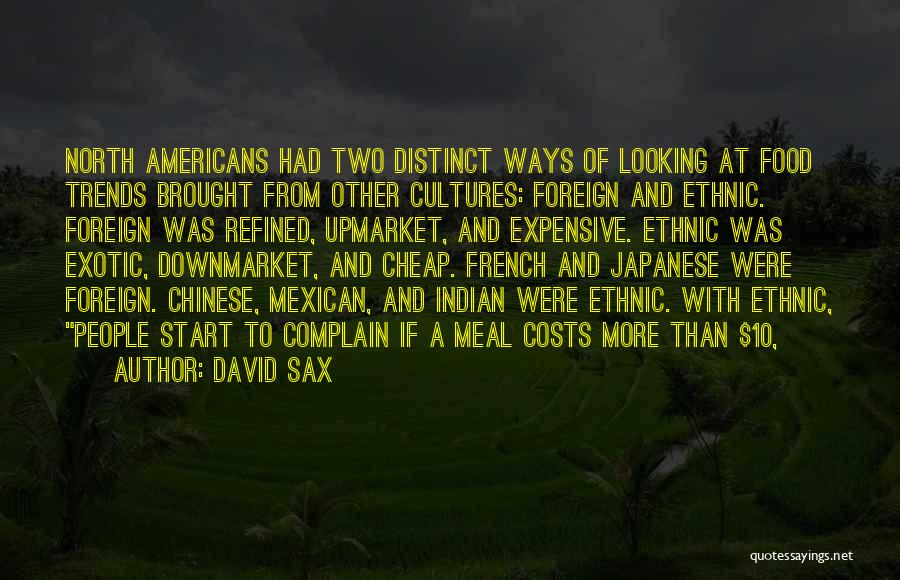 David Sax Quotes: North Americans Had Two Distinct Ways Of Looking At Food Trends Brought From Other Cultures: Foreign And Ethnic. Foreign Was