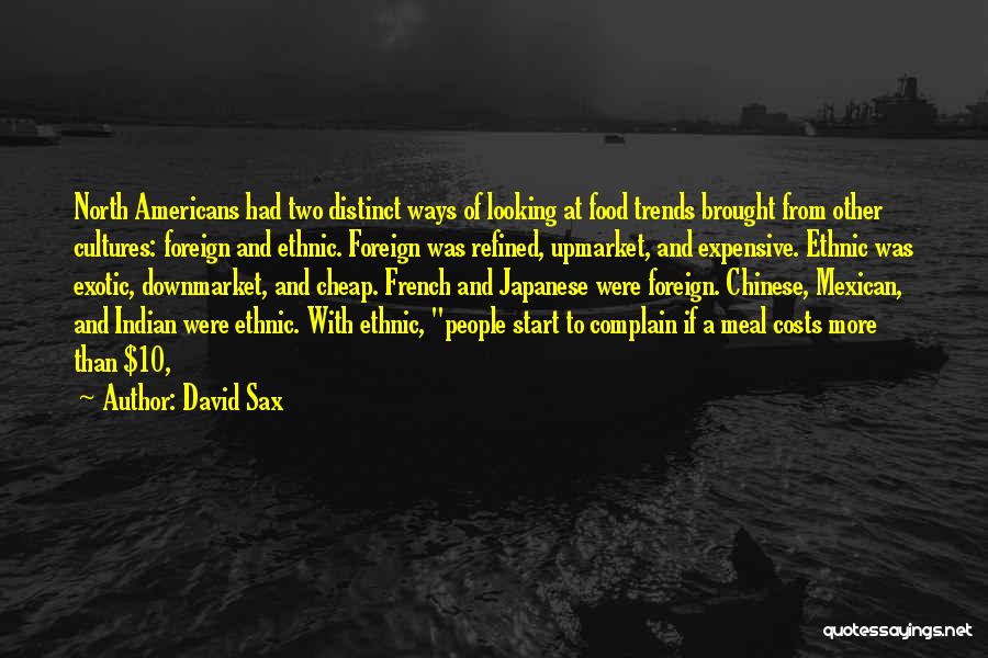 David Sax Quotes: North Americans Had Two Distinct Ways Of Looking At Food Trends Brought From Other Cultures: Foreign And Ethnic. Foreign Was