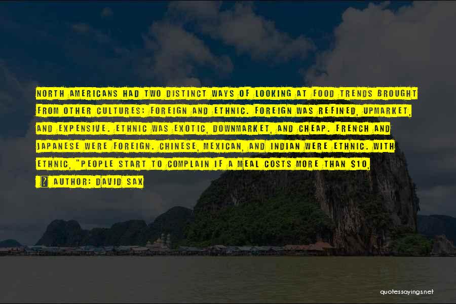 David Sax Quotes: North Americans Had Two Distinct Ways Of Looking At Food Trends Brought From Other Cultures: Foreign And Ethnic. Foreign Was