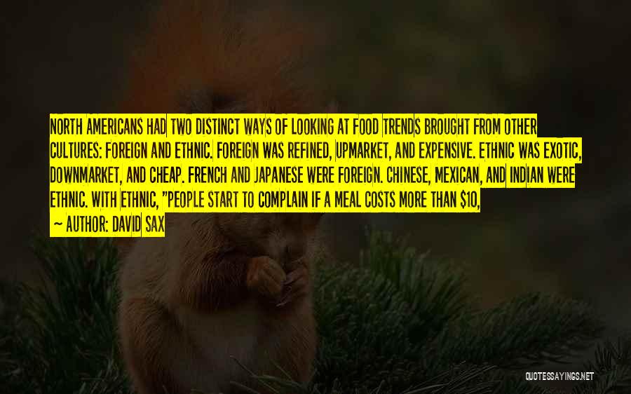 David Sax Quotes: North Americans Had Two Distinct Ways Of Looking At Food Trends Brought From Other Cultures: Foreign And Ethnic. Foreign Was