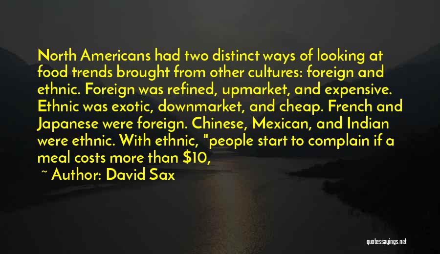 David Sax Quotes: North Americans Had Two Distinct Ways Of Looking At Food Trends Brought From Other Cultures: Foreign And Ethnic. Foreign Was