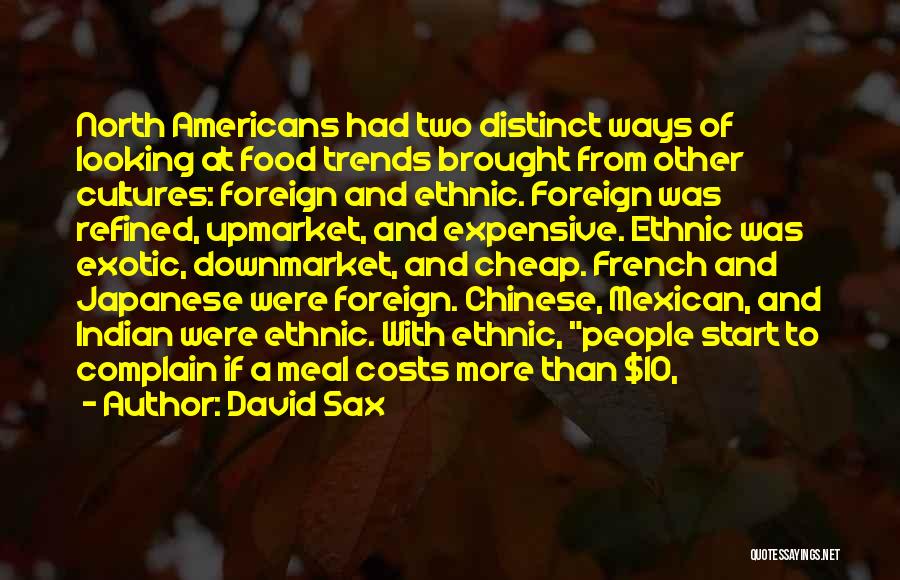 David Sax Quotes: North Americans Had Two Distinct Ways Of Looking At Food Trends Brought From Other Cultures: Foreign And Ethnic. Foreign Was