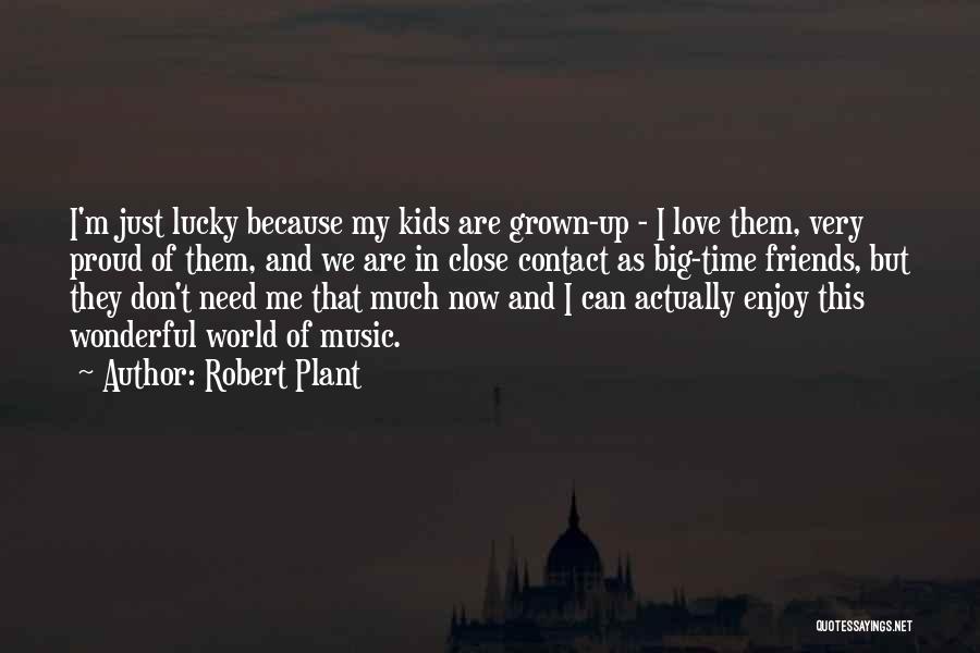 Robert Plant Quotes: I'm Just Lucky Because My Kids Are Grown-up - I Love Them, Very Proud Of Them, And We Are In