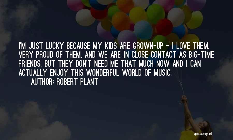 Robert Plant Quotes: I'm Just Lucky Because My Kids Are Grown-up - I Love Them, Very Proud Of Them, And We Are In