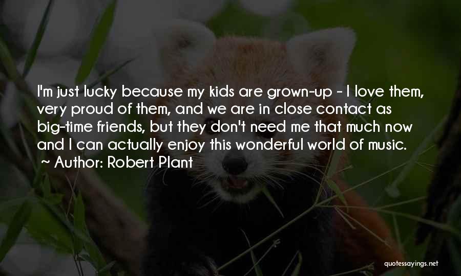 Robert Plant Quotes: I'm Just Lucky Because My Kids Are Grown-up - I Love Them, Very Proud Of Them, And We Are In