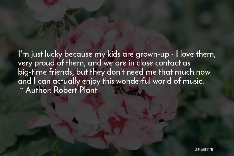 Robert Plant Quotes: I'm Just Lucky Because My Kids Are Grown-up - I Love Them, Very Proud Of Them, And We Are In