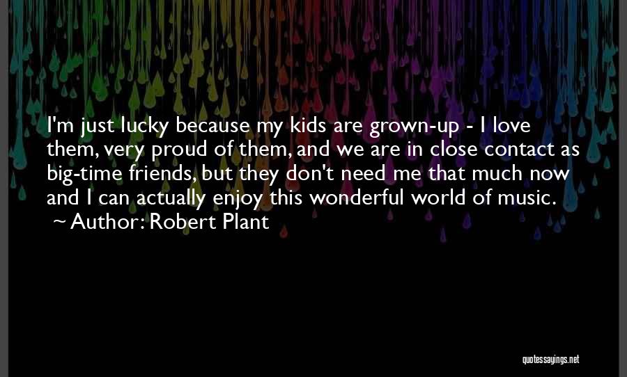 Robert Plant Quotes: I'm Just Lucky Because My Kids Are Grown-up - I Love Them, Very Proud Of Them, And We Are In